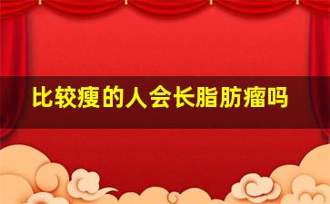 比较瘦的人会长脂肪瘤吗