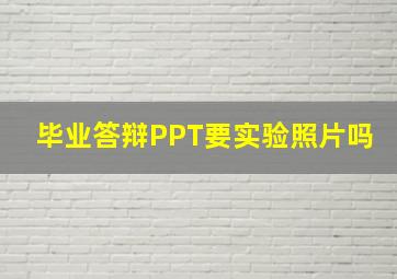 毕业答辩PPT要实验照片吗