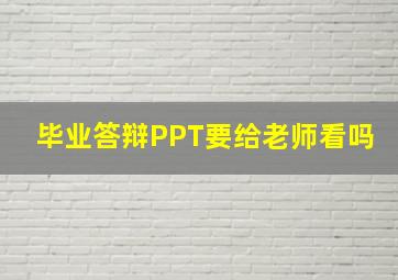 毕业答辩PPT要给老师看吗