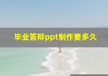 毕业答辩ppt制作要多久