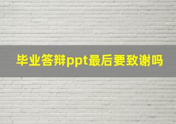 毕业答辩ppt最后要致谢吗