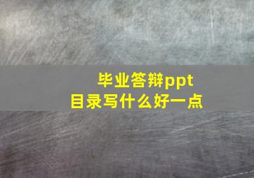 毕业答辩ppt目录写什么好一点