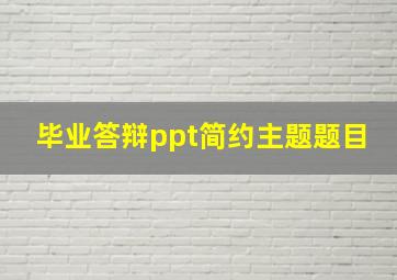 毕业答辩ppt简约主题题目