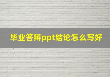 毕业答辩ppt结论怎么写好