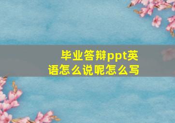 毕业答辩ppt英语怎么说呢怎么写