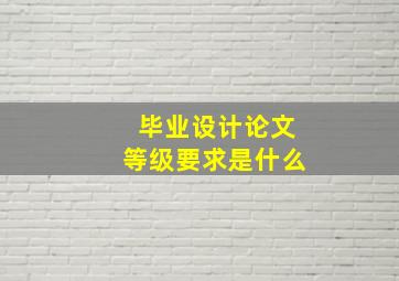 毕业设计论文等级要求是什么