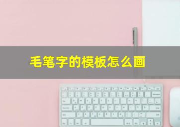 毛笔字的模板怎么画