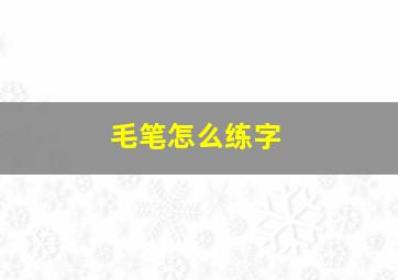 毛笔怎么练字