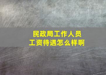 民政局工作人员工资待遇怎么样啊