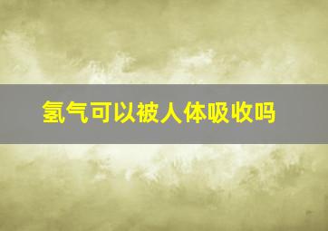 氢气可以被人体吸收吗