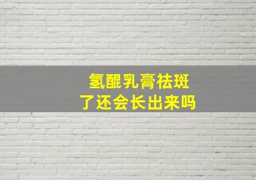 氢醌乳膏祛斑了还会长出来吗