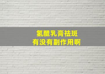 氢醌乳膏祛斑有没有副作用啊