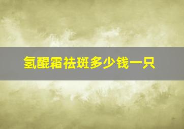 氢醌霜祛斑多少钱一只