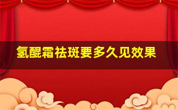 氢醌霜祛斑要多久见效果