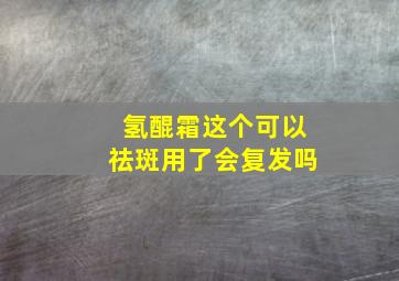 氢醌霜这个可以祛斑用了会复发吗