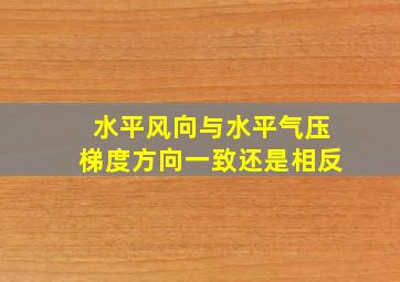 水平风向与水平气压梯度方向一致还是相反