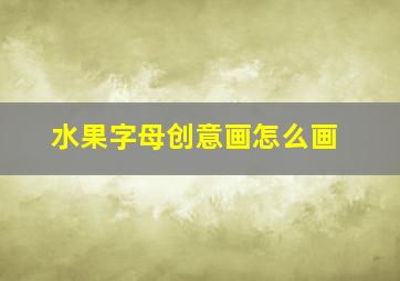 水果字母创意画怎么画