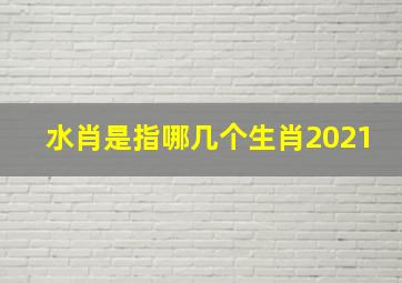 水肖是指哪几个生肖2021