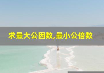 求最大公因数,最小公倍数