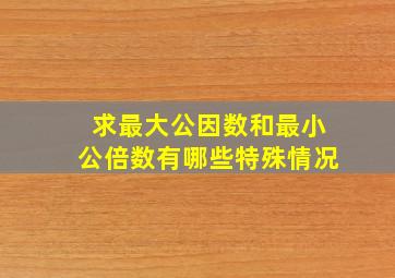 求最大公因数和最小公倍数有哪些特殊情况