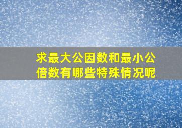 求最大公因数和最小公倍数有哪些特殊情况呢