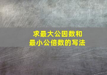 求最大公因数和最小公倍数的写法