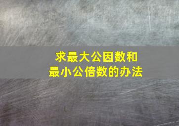 求最大公因数和最小公倍数的办法