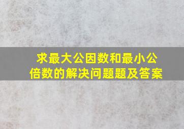 求最大公因数和最小公倍数的解决问题题及答案