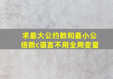 求最大公约数和最小公倍数c语言不用全局变量