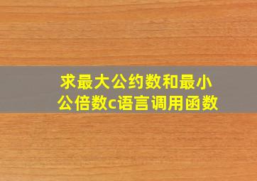 求最大公约数和最小公倍数c语言调用函数