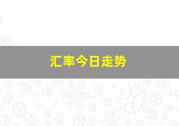 汇率今日走势