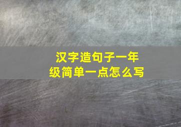 汉字造句子一年级简单一点怎么写