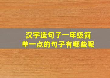 汉字造句子一年级简单一点的句子有哪些呢