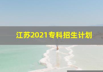 江苏2021专科招生计划