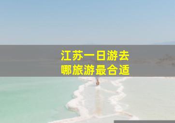 江苏一日游去哪旅游最合适