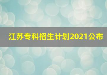 江苏专科招生计划2021公布