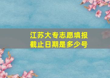 江苏大专志愿填报截止日期是多少号