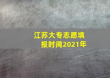 江苏大专志愿填报时间2021年