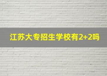 江苏大专招生学校有2+2吗