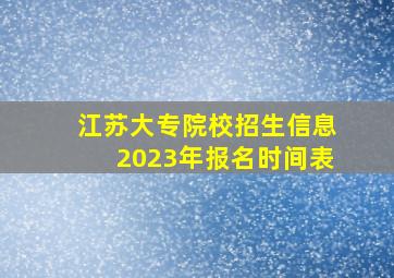 江苏大专院校招生信息2023年报名时间表