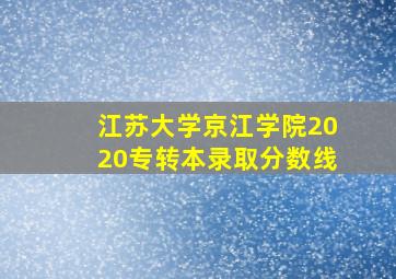 江苏大学京江学院2020专转本录取分数线