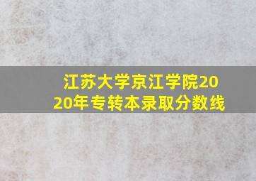 江苏大学京江学院2020年专转本录取分数线