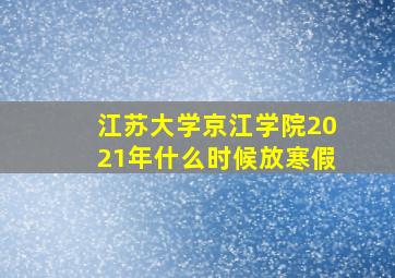 江苏大学京江学院2021年什么时候放寒假