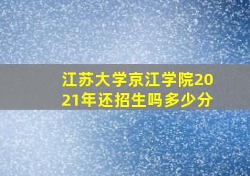 江苏大学京江学院2021年还招生吗多少分