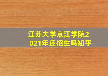 江苏大学京江学院2021年还招生吗知乎