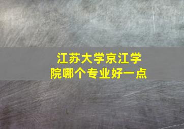 江苏大学京江学院哪个专业好一点