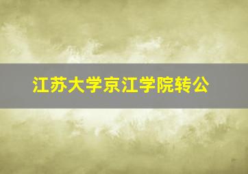 江苏大学京江学院转公