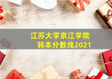 江苏大学京江学院转本分数线2021