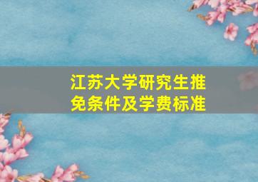 江苏大学研究生推免条件及学费标准