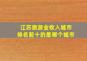 江苏旅游业收入城市排名前十的是哪个城市